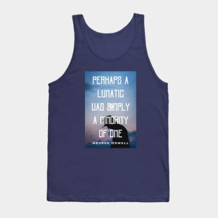 George Orwell: Perhaps a lunatic was simply a minority of one. Tank Top